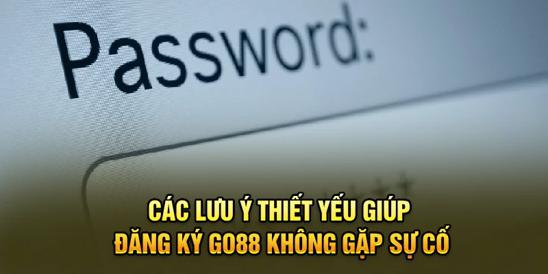 Các lưu ý thiết yếu giúp đăng ký Go88 không gặp sự cố