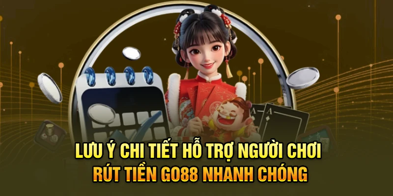 Lưu ý chi tiết hỗ trợ người chơi rút tiền Go88 nhanh chóng