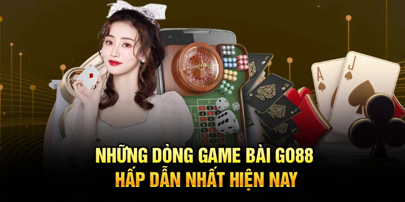 Những dòng game bài Go88 hấp dẫn nhất hiện nay