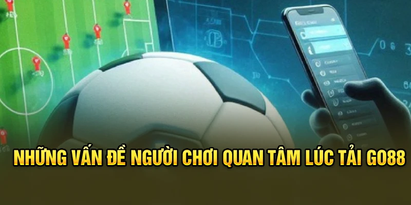 Những vấn đề người chơi quan tâm lúc tải Go88