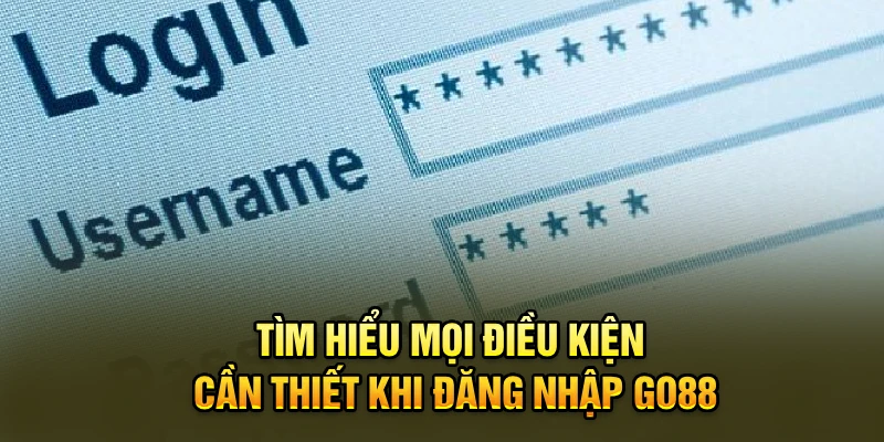 Tìm hiểu mọi điều kiện cần thiết khi đăng nhập Go88
