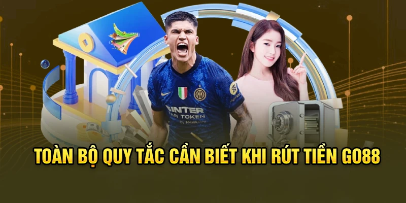 Toàn bộ quy tắc cần biết khi rút tiền Go88